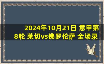 2024年10月21日 意甲第8轮 莱切vs佛罗伦萨 全场录像